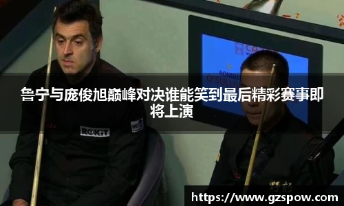 鲁宁与庞俊旭巅峰对决谁能笑到最后精彩赛事即将上演