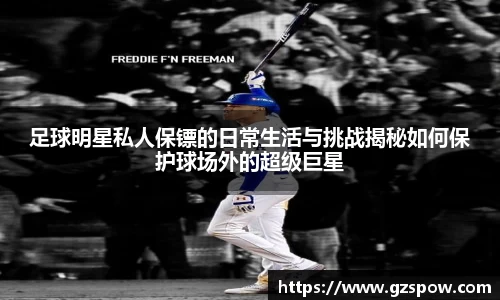 足球明星私人保镖的日常生活与挑战揭秘如何保护球场外的超级巨星