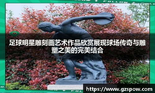 足球明星雕刻画艺术作品欣赏展现球场传奇与雕塑之美的完美结合