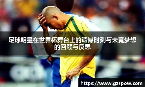 足球明星在世界杯舞台上的遗憾时刻与未竟梦想的回顾与反思
