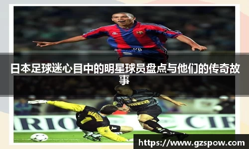 日本足球迷心目中的明星球员盘点与他们的传奇故事