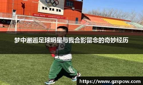 梦中邂逅足球明星与我合影留念的奇妙经历