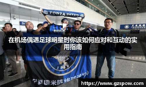 在机场偶遇足球明星时你该如何应对和互动的实用指南
