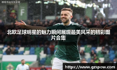 北欧足球明星的魅力瞬间展现最美风采的精彩图片合集